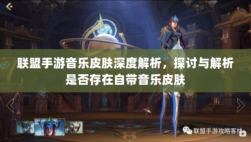 联盟手游音乐皮肤深度解析，探讨与解析是否存在自带音乐皮肤-图1