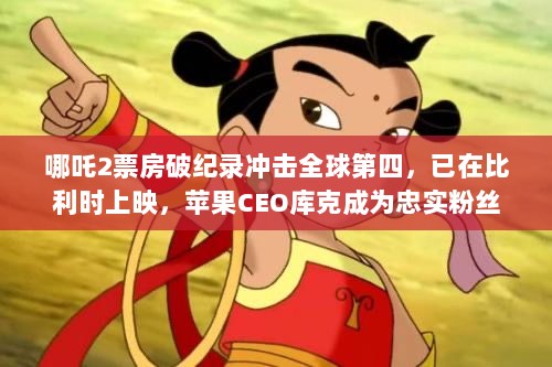哪吒2票房破纪录冲击全球第四，已在比利时上映，苹果CEO库克成为忠实粉丝-图1