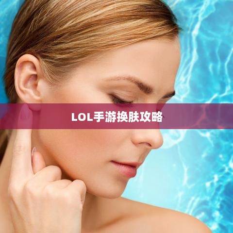 LOL手游换肤攻略，优质皮肤推荐，助你游戏更畅快体验-图1