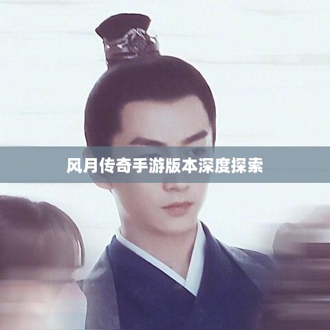 风月传奇手游版本深度探索-图1 风月传奇手游版本深度探索-图1