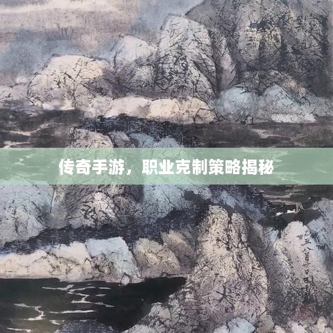 传奇手游,职业克制策略揭秘-图1 传奇手游,职业克制策略揭秘-图1