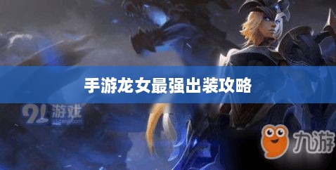 手游龙女最强出装攻略,探索最佳装备组合-图1 手游龙女最强出装攻略,探索最佳装备组合-图1