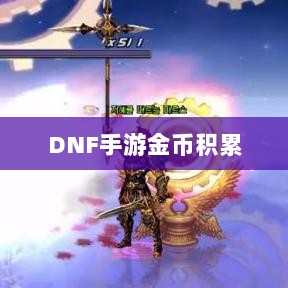 DNF手游金币积累攻略,财富囤积策略揭秘-图1 DNF手游金币积累攻略,财富囤积策略揭秘-图1