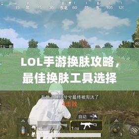 LOL手游换肤攻略,最佳换肤工具选择指南-图1 LOL手游换肤攻略,最佳换肤工具选择指南-图1