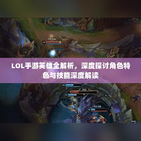LOL手游英雄全解析,深度探讨角色特色与技能深度解读-图1 LOL手游英雄全解析,深度探讨角色特色与技能深度解读-图1