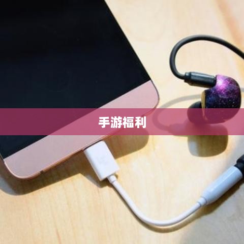 手游福利大揭秘，探索充满惊喜的游戏世界盘点-图1