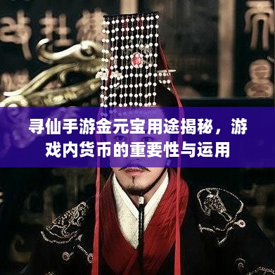 寻仙手游金元宝用途揭秘,游戏内货币的重要性与运用-图1 寻仙手游金元宝用途揭秘,游戏内货币的重要性与运用-图1