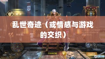 手游情感投射与乱世奇迹,情感与游戏的交织?-图1 手游情感投射与乱世奇迹,情感与游戏的交织?-图1