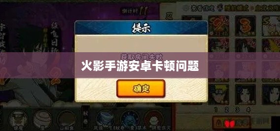 火影手游安卓卡顿问题深度解析与解决方案-图1 火影手游安卓卡顿问题深度解析与解决方案-图1