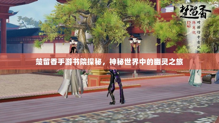楚留香手游书院探秘,神秘世界中的幽灵之旅-图1 楚留香手游书院探秘,神秘世界中的幽灵之旅-图1