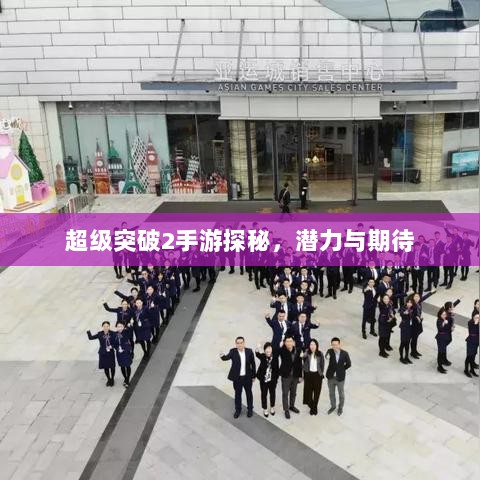 超级突破2手游探秘,潜力与期待-图1 超级突破2手游探秘,潜力与期待-图1
