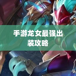 手游龙女最强出装攻略，探索最佳装备组合-图1
