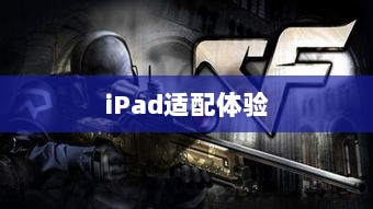 CF手游在iPad上的适配体验，优势与挑战并存-图1