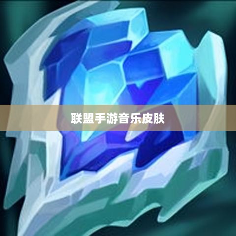 联盟手游音乐皮肤深度解析，探讨与解析是否存在自带音乐皮肤-图1