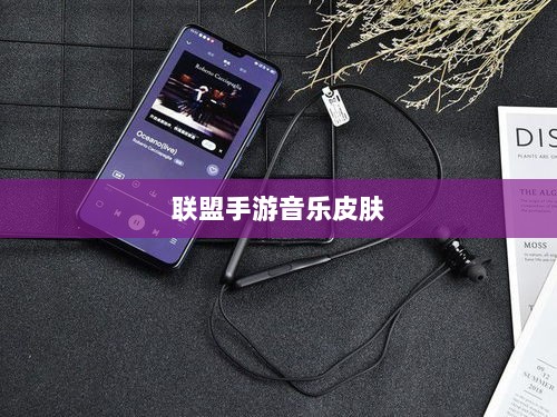 联盟手游音乐皮肤探究，游戏音乐定制的可能性与现状解析-图1