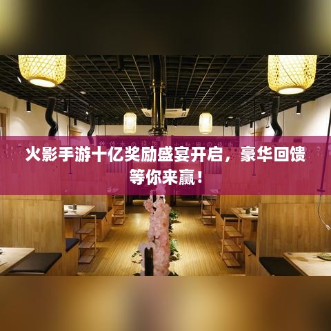 火影手游十亿奖励盛宴开启，豪华回馈等你来赢！-图1
