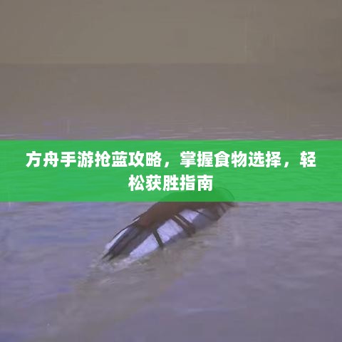 方舟手游抢蓝攻略，掌握食物选择，轻松获胜指南-图1