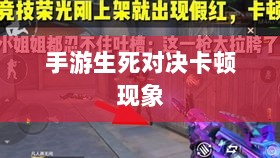手游生死对决卡顿现象深度解析与解决方案探讨-图1 手游生死对决卡顿现象深度解析与解决方案探讨-图1