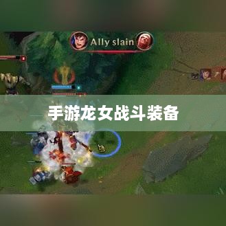 手游龙女战斗装备打造攻略,无敌出装指南-图1 手游龙女战斗装备打造攻略,无敌出装指南-图1