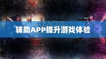 手游LOL，如何利用辅助APP提升游戏体验的选择与使用指南-图1