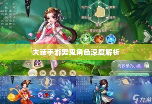 大话手游男鬼角色深度解析与角色特性探讨-图1