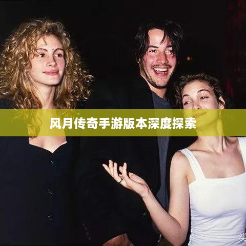 风月传奇手游版本深度探索-图1 风月传奇手游版本深度探索-图1