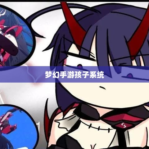 梦幻手游孩子系统解析,如何选择最优孩子?-图1 梦幻手游孩子系统解析,如何选择最优孩子?-图1