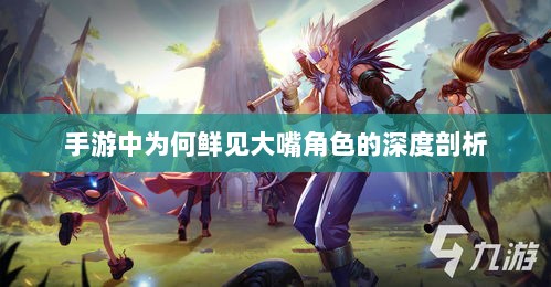 手游中为何鲜见大嘴角色的深度剖析-图1 手游中为何鲜见大嘴角色的深度剖析-图1