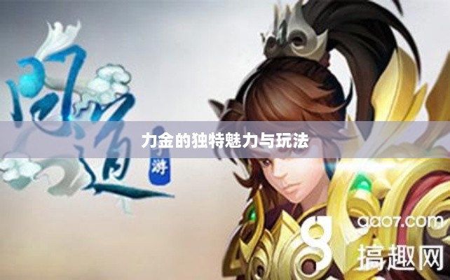 手游问道，力金的独特魅力与玩法详解解析。-图1