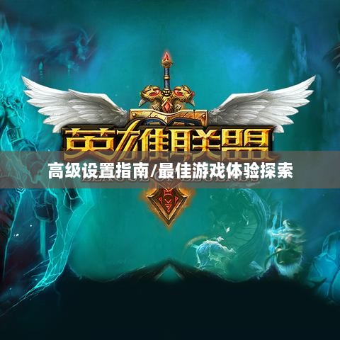 手游联盟高级设置指南,探索最佳游戏体验-图1 手游联盟高级设置指南,探索最佳游戏体验-图1