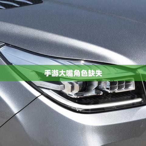 手游中大嘴角色的缺失,原因探究与影响分析-图1 手游中大嘴角色的缺失,原因探究与影响分析-图1