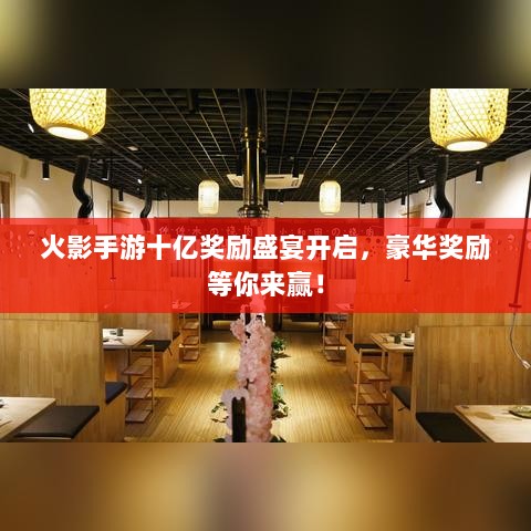 火影手游十亿奖励盛宴开启,豪华奖励等你来赢!-图1 火影手游十亿奖励盛宴开启,豪华奖励等你来赢!-图1