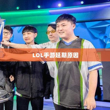 LOL手游延期原因的深度探究-图1 LOL手游延期原因的深度探究-图1