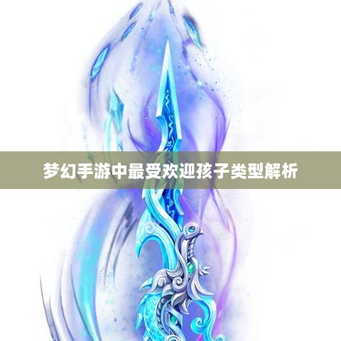梦幻手游中最受欢迎孩子类型解析-图1
