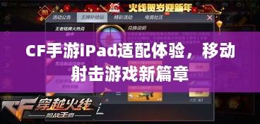 CF手游iPad适配体验,移动射击游戏新篇章-图1 CF手游iPad适配体验,移动射击游戏新篇章-图1