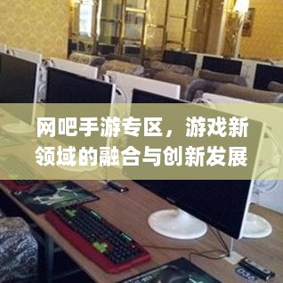 网吧手游专区，游戏新领域的融合与创新发展-图1