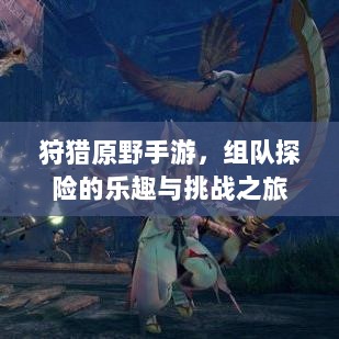 狩猎原野手游，组队探险的乐趣与挑战之旅-图1