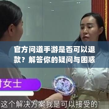官方问道手游是否可以退款?解答你的疑问与困惑-图1 官方问道手游是否可以退款?解答你的疑问与困惑-图1