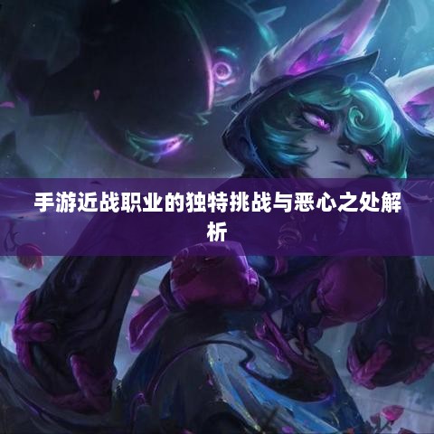 手游近战职业的独特挑战与恶心之处解析-图1 手游近战职业的独特挑战与恶心之处解析-图1