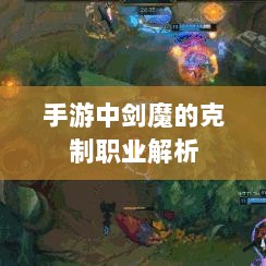 手游中剑魔的克制职业解析-图1 手游中剑魔的克制职业解析-图1