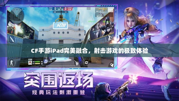 CF手游iPad完美融合，射击游戏的极致体验-图1