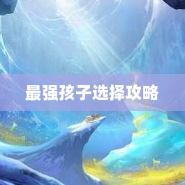 梦幻手游最强孩子选择攻略大全-图1 梦幻手游最强孩子选择攻略大全-图1