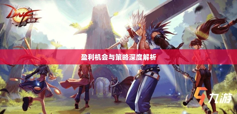 手游DNF中的盈利机会与策略深度解析-图1