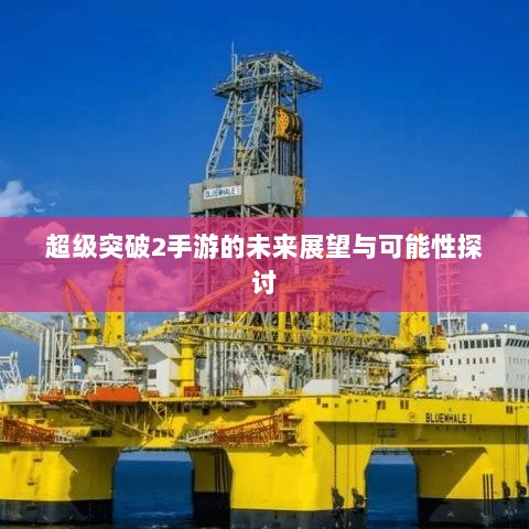 超级突破2手游的未来展望与可能性探讨-图1
