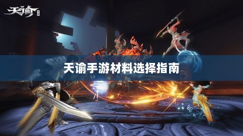 天谕手游材料选择指南,哪些材料更具价值?-图1 天谕手游材料选择指南,哪些材料更具价值?-图1