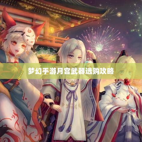 梦幻手游月宫武器选购攻略-图1 梦幻手游月宫武器选购攻略-图1