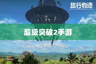 超级突破2手游探秘,梦想与现实碰撞的冒险之旅-图1 超级突破2手游探秘,梦想与现实碰撞的冒险之旅-图1