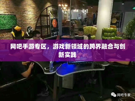 网吧手游专区,游戏新领域的跨界融合与创新实践-图1 网吧手游专区,游戏新领域的跨界融合与创新实践-图1