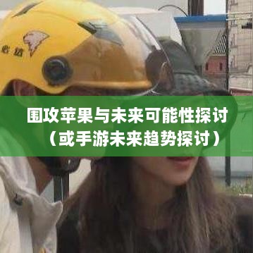 手游跨界挑战，围攻苹果与未来可能性探讨-图1