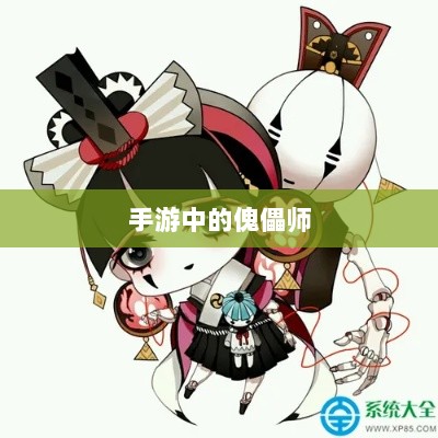 手游中的傀儡师,探寻角色与技能解析-图1 手游中的傀儡师,探寻角色与技能解析-图1